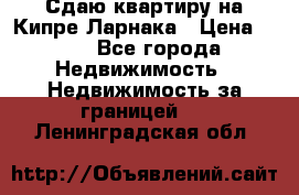 Сдаю квартиру на Кипре Ларнака › Цена ­ 60 - Все города Недвижимость » Недвижимость за границей   . Ленинградская обл.